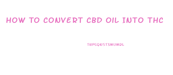 How To Convert Cbd Oil Into Thc