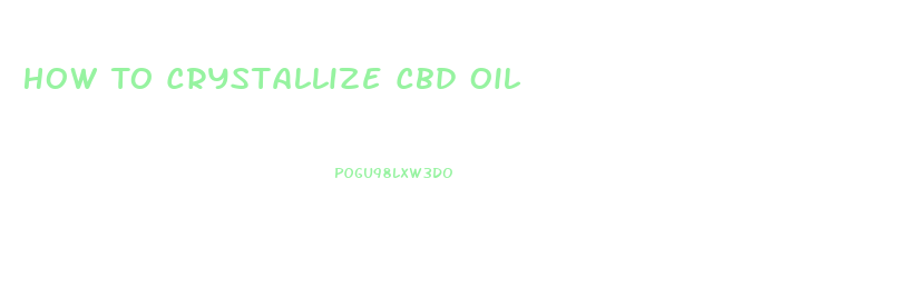 How To Crystallize Cbd Oil