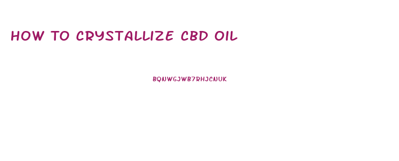 How To Crystallize Cbd Oil