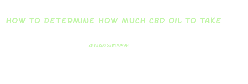 How To Determine How Much Cbd Oil To Take