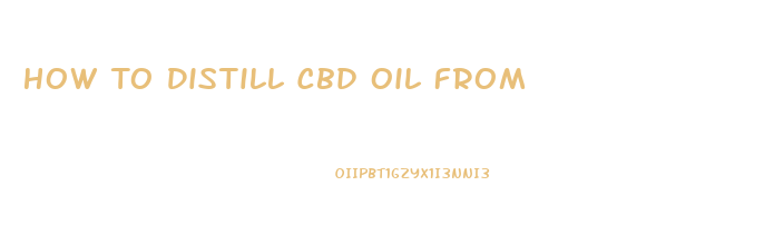 How To Distill Cbd Oil From