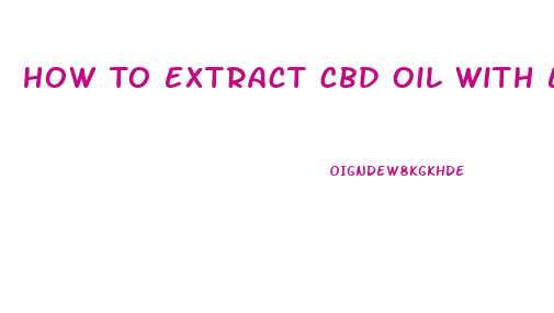 How To Extract Cbd Oil With Ethanol