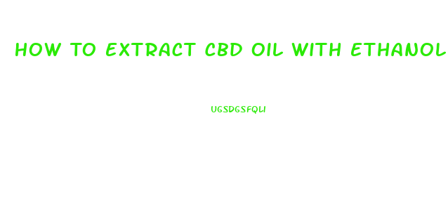How To Extract Cbd Oil With Ethanol