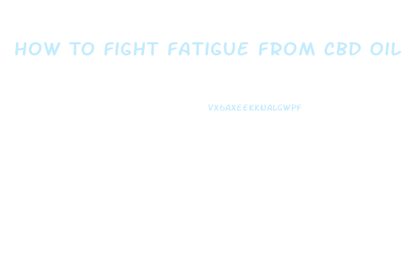 How To Fight Fatigue From Cbd Oil