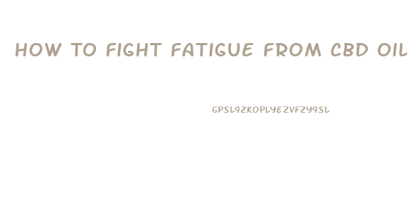 How To Fight Fatigue From Cbd Oil