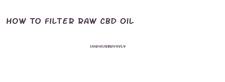 How To Filter Raw Cbd Oil