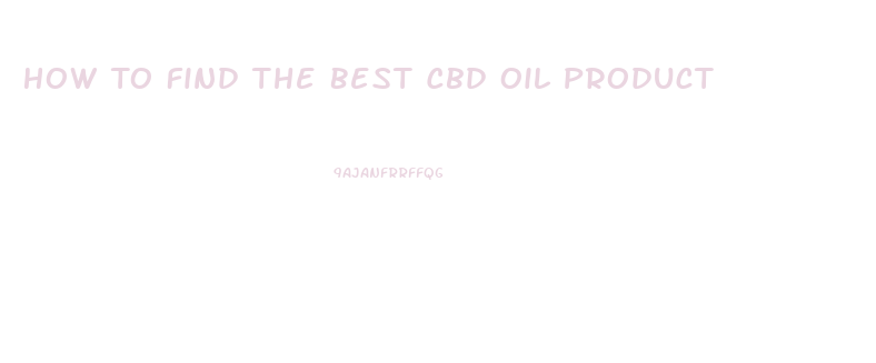 How To Find The Best Cbd Oil Product