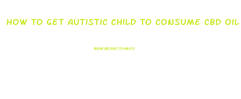 How To Get Autistic Child To Consume Cbd Oil