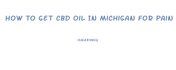 How To Get Cbd Oil In Michigan For Pain
