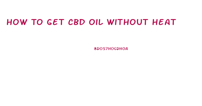 How To Get Cbd Oil Without Heat