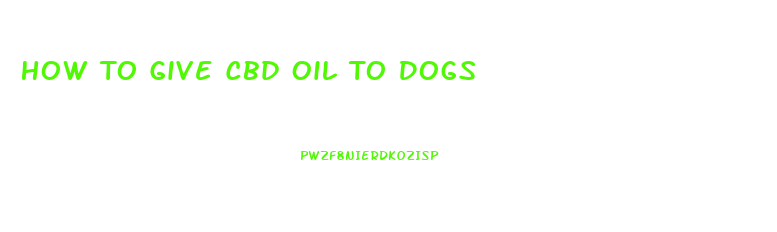 How To Give Cbd Oil To Dogs