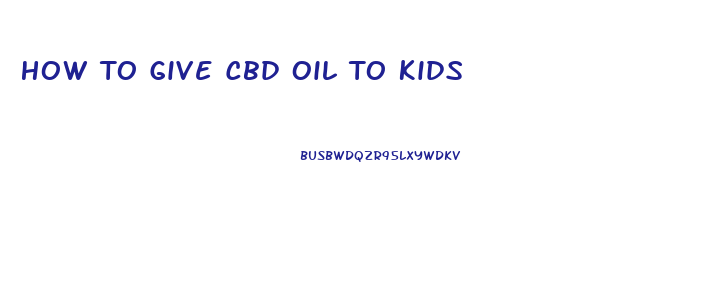 How To Give Cbd Oil To Kids