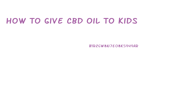 How To Give Cbd Oil To Kids