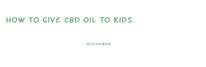 How To Give Cbd Oil To Kids