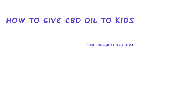 How To Give Cbd Oil To Kids