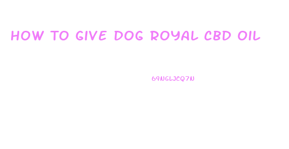 How To Give Dog Royal Cbd Oil