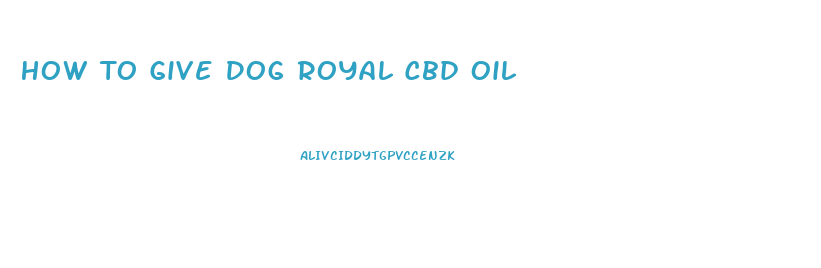 How To Give Dog Royal Cbd Oil
