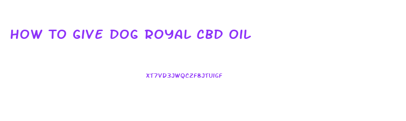 How To Give Dog Royal Cbd Oil