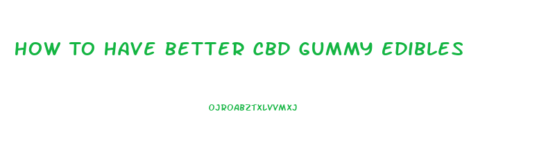 How To Have Better Cbd Gummy Edibles