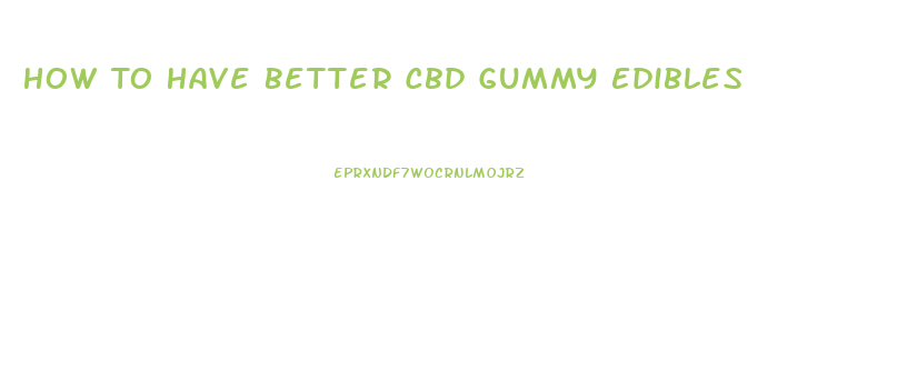 How To Have Better Cbd Gummy Edibles