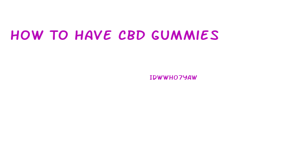 How To Have Cbd Gummies