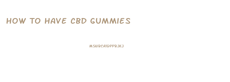 How To Have Cbd Gummies