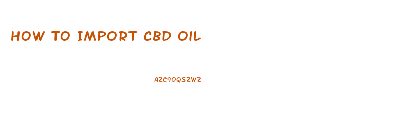 How To Import Cbd Oil