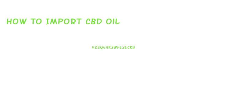 How To Import Cbd Oil