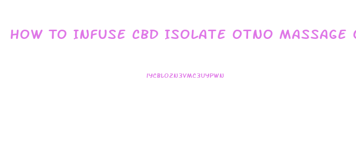 How To Infuse Cbd Isolate Otno Massage Oil