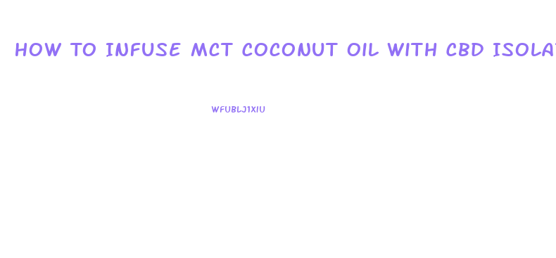 How To Infuse Mct Coconut Oil With Cbd Isolates