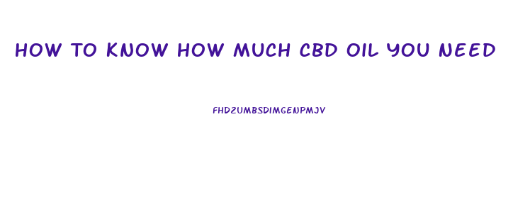How To Know How Much Cbd Oil You Need