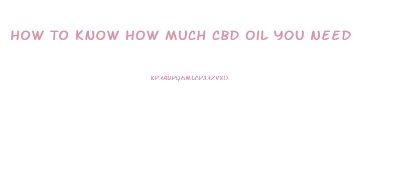 How To Know How Much Cbd Oil You Need