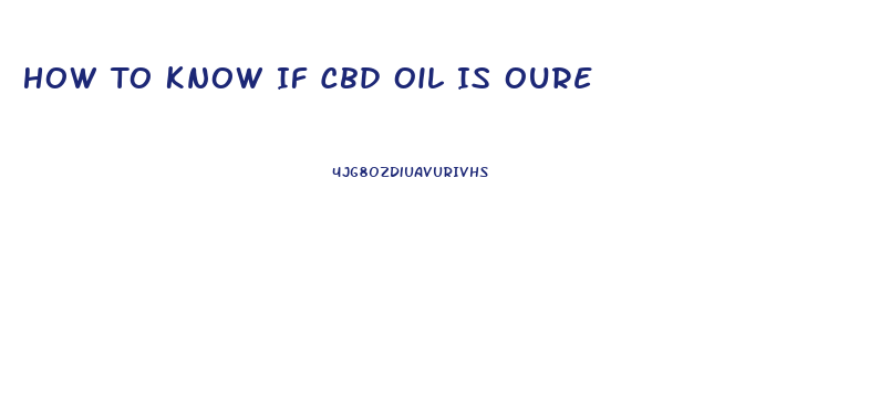 How To Know If Cbd Oil Is Oure