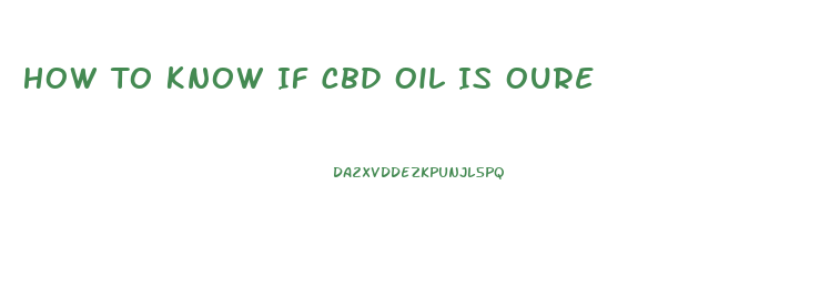 How To Know If Cbd Oil Is Oure