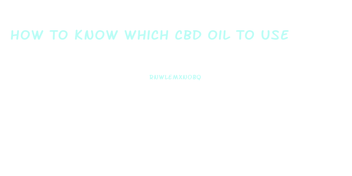 How To Know Which Cbd Oil To Use