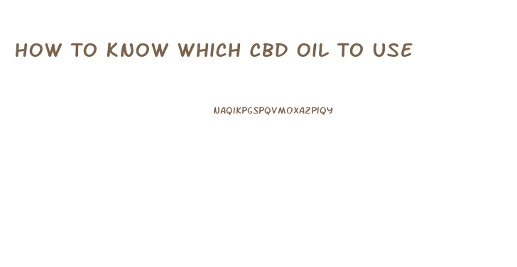 How To Know Which Cbd Oil To Use