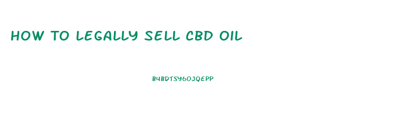 How To Legally Sell Cbd Oil