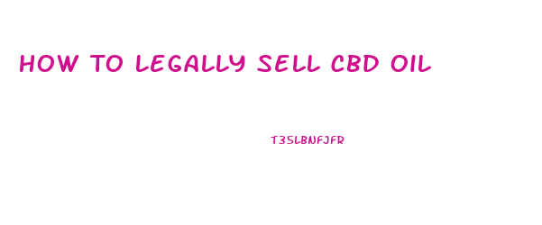 How To Legally Sell Cbd Oil
