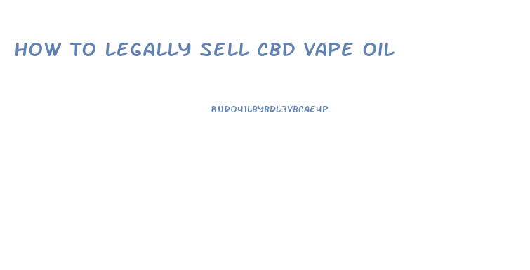 How To Legally Sell Cbd Vape Oil