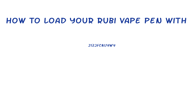 How To Load Your Rubi Vape Pen With Cbd Oil