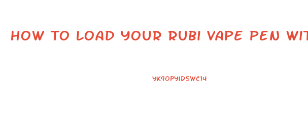 How To Load Your Rubi Vape Pen With Cbd Oil