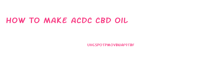 How To Make Acdc Cbd Oil