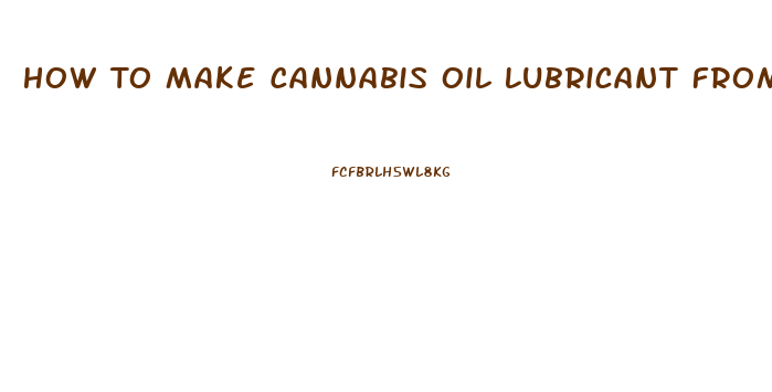 How To Make Cannabis Oil Lubricant From Cbd Oil