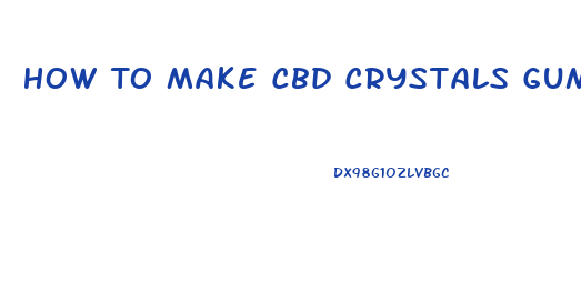 How To Make Cbd Crystals Gummys