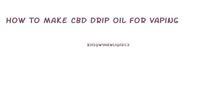 How To Make Cbd Drip Oil For Vaping