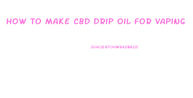 How To Make Cbd Drip Oil For Vaping