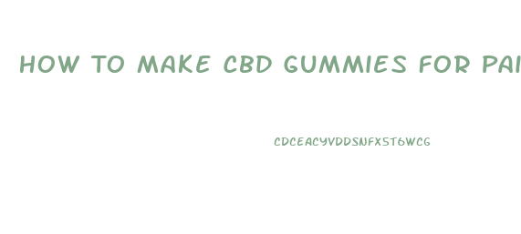 How To Make Cbd Gummies For Pain