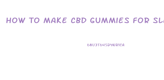 How To Make Cbd Gummies For Sleep