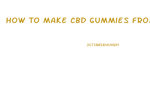 How To Make Cbd Gummies From Flower
