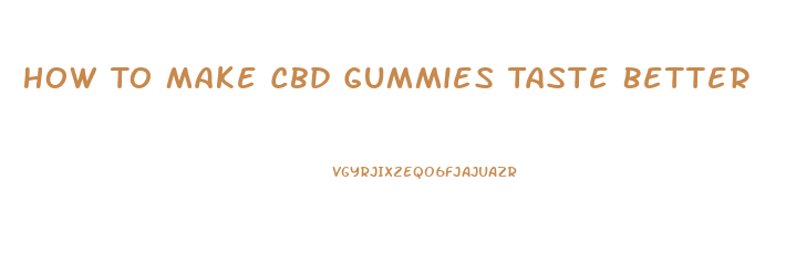 How To Make Cbd Gummies Taste Better